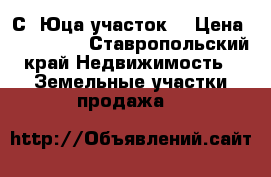 С. Юца участок  › Цена ­ 150 000 - Ставропольский край Недвижимость » Земельные участки продажа   